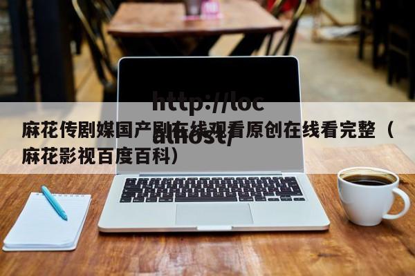 麻花传剧媒国产剧在线观看原创在线看完整（麻花影视百度百科）