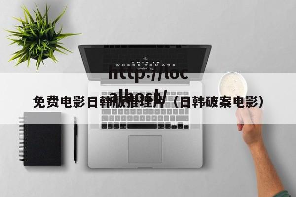免费电影日韩版推理片（日韩破案电影）