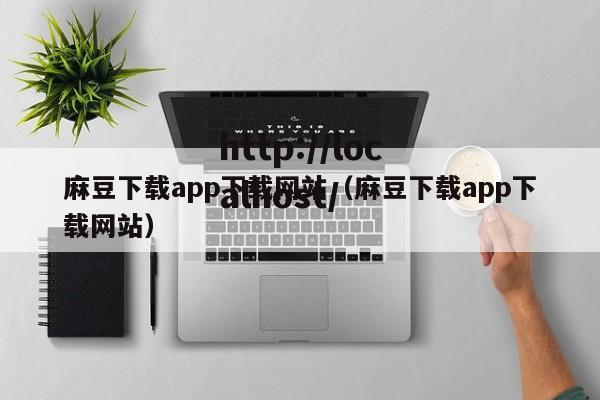 麻豆下载app下载网站（麻豆下载app下载网站）
