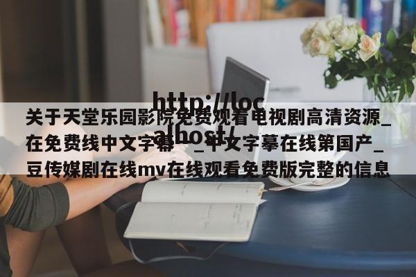 关于天堂乐园影院免费观看电视剧高清资源_在免费线中文字幕一_中文字摹在线第国产_豆传媒剧在线mv在线观看免费版完整的信息