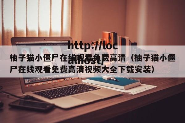 柚子猫小僵尸在线观看免费高清（柚子猫小僵尸在线观看免费高清视频大全下载安装）
