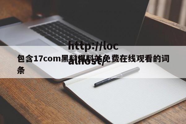 包含17com黑料爆料站免费在线观看的词条