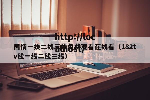 国情一线二线三线免费观看在线看（182tv线一线二线三线）