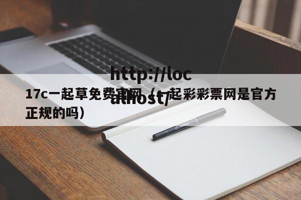 17c一起草免费官网（一起彩彩票网是官方正规的吗）