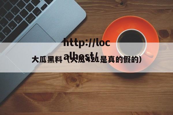 大瓜黑料（大瓜421是真的假的）