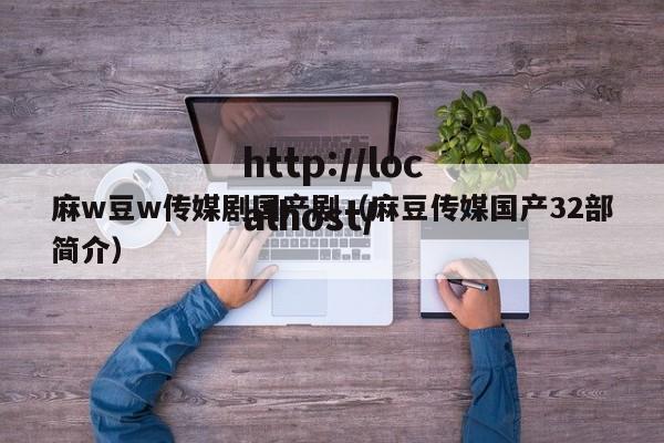 麻w豆w传媒剧国产剧（麻豆传媒国产32部简介）