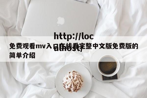免费观看mv入口在线看完整中文版免费版的简单介绍