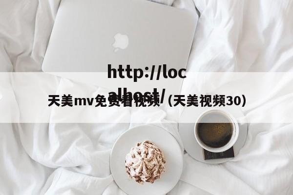 天美mv免费看视频（天美视频30）