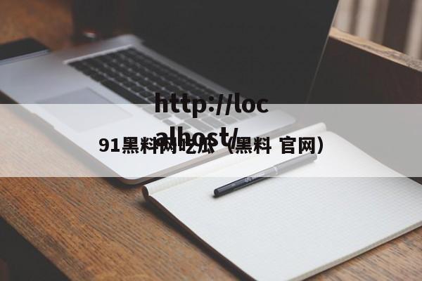 91黑料网吃瓜（黑料 官网）
