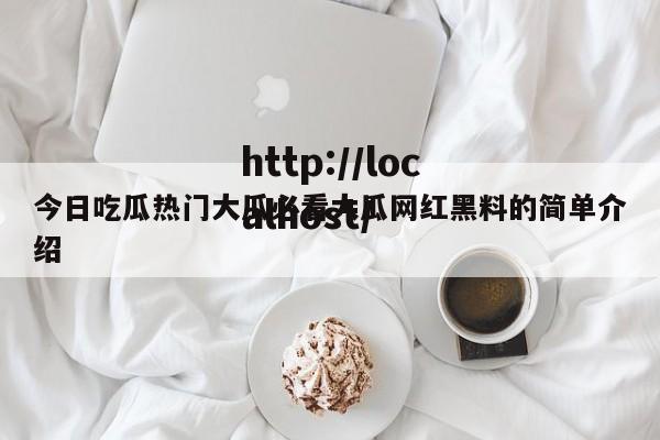 今日吃瓜热门大瓜必看大瓜网红黑料的简单介绍