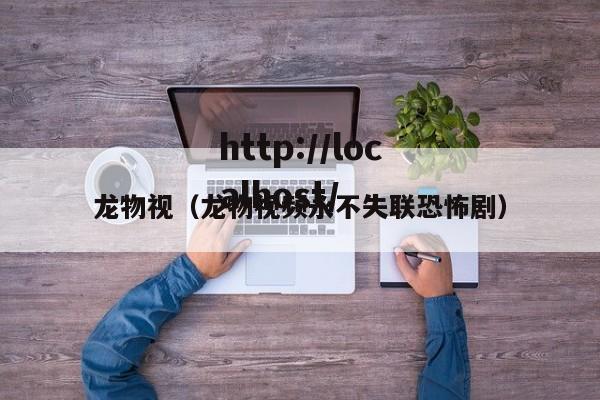 龙物视（龙物视频永不失联恐怖剧）