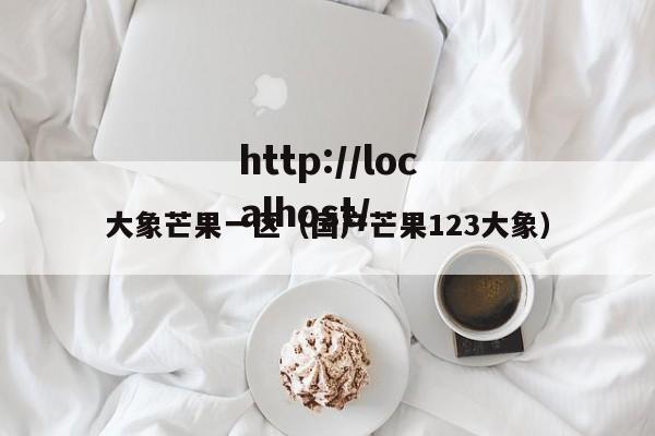 大象芒果一区（国产芒果123大象）