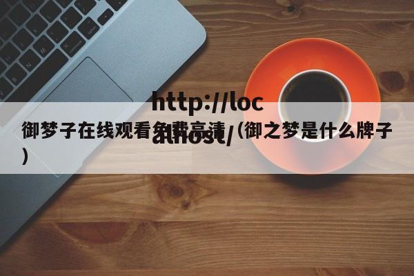 御梦子在线观看免费高清（御之梦是什么牌子）